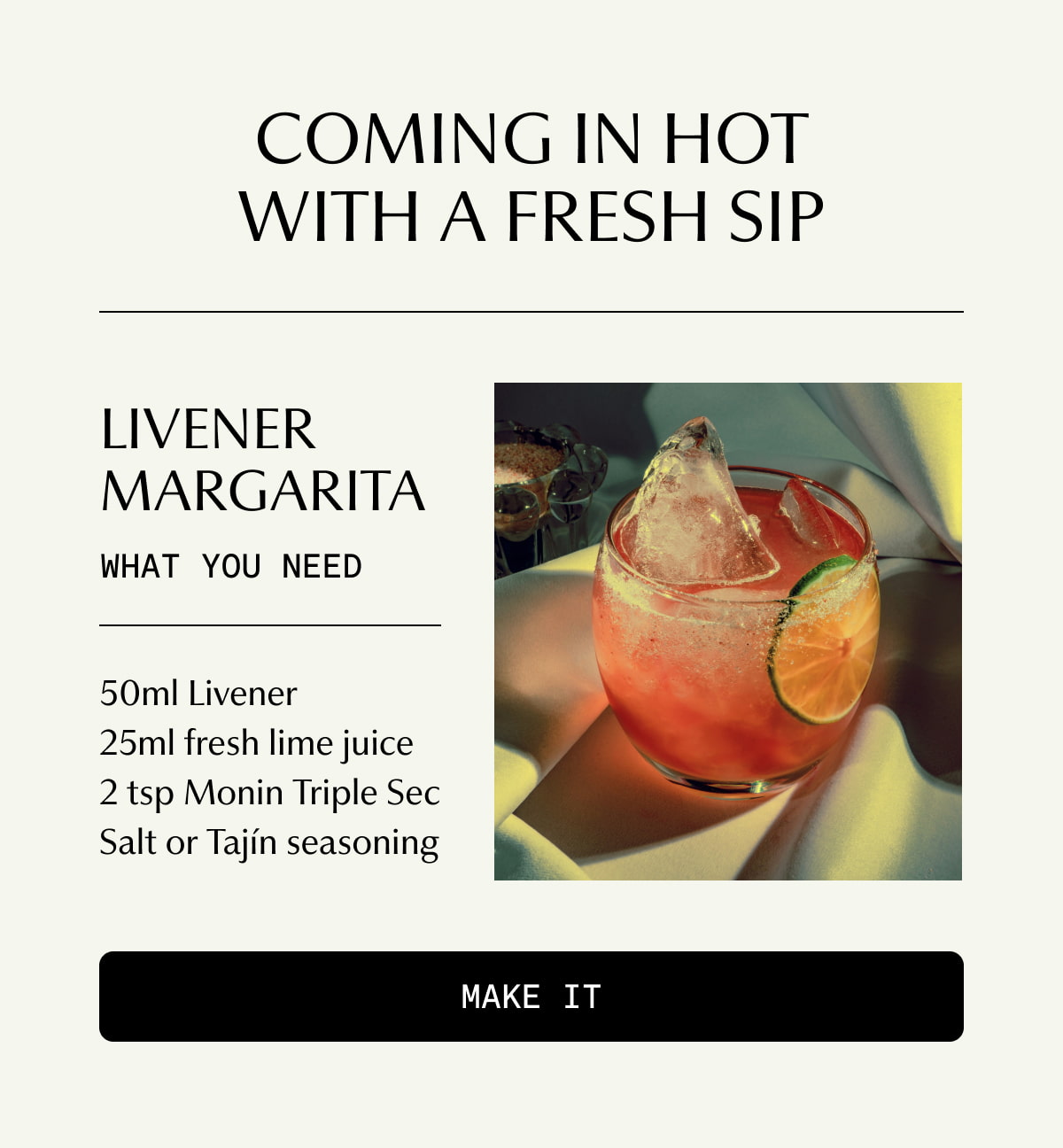COMING IN HOT WITH A FRESH SIP | Livener Margarita | WHAT YOU NEED: 50ml Livener, 25ml fresh lime juice, 2 tsp Monin Triple Sec Salt or Tajín seasoning | [ MAKE IT ]