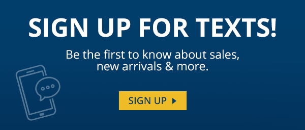 Sign up for texts! Be the first to know about sales, new arrivals & more.