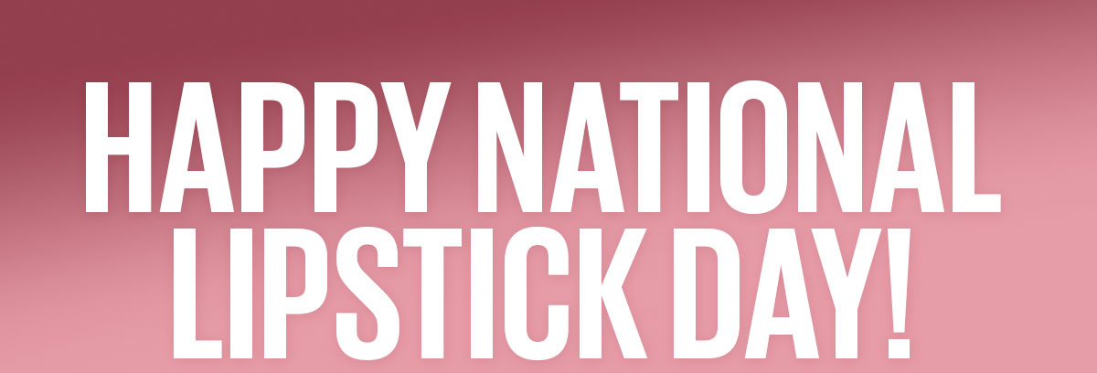 Happy National Lipstick Day!
