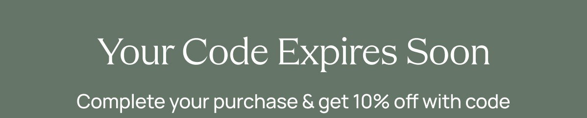 Your Code Expires Soon  Complete your purchase & get 10% off with code {dynamic.code}  [[SHOP 10% OFF]]