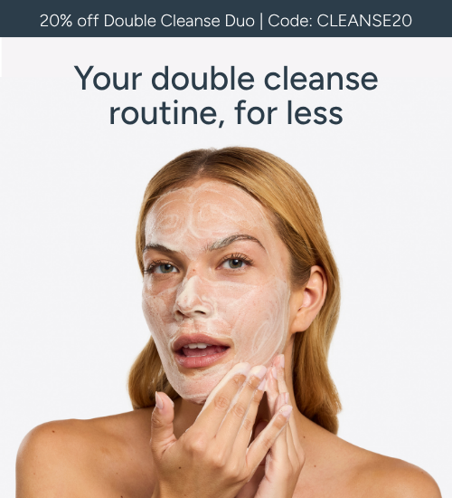 Use code CLEANSE20 for 20% off the Double Cleanse Duo