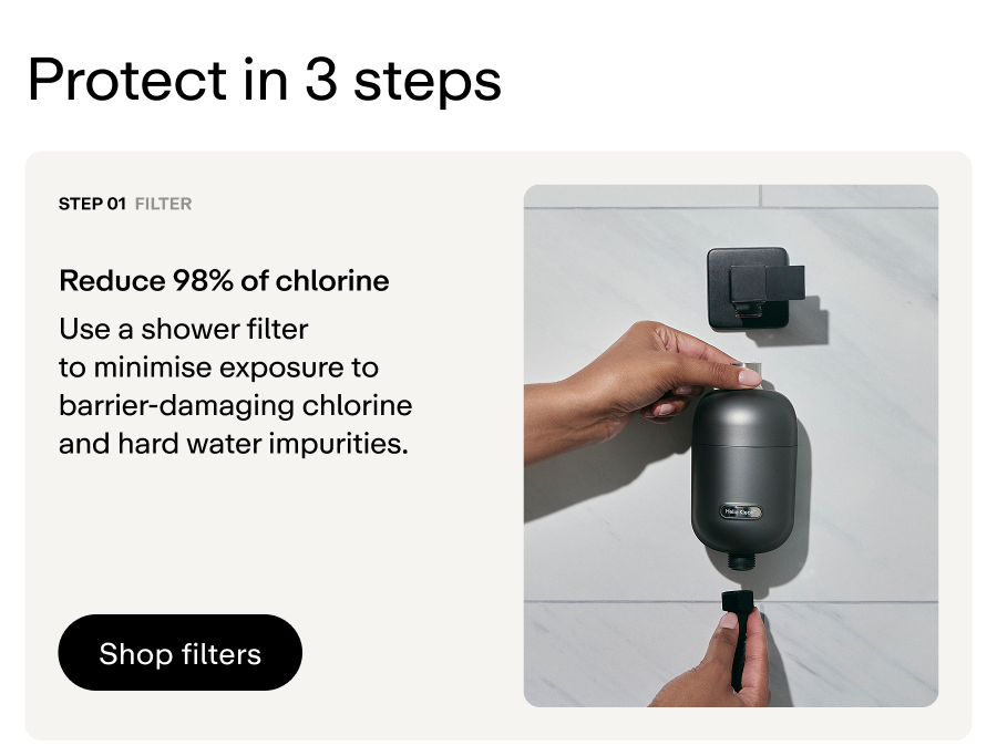 Step 1 - Use a shower filter to reduce 98% of chlorine