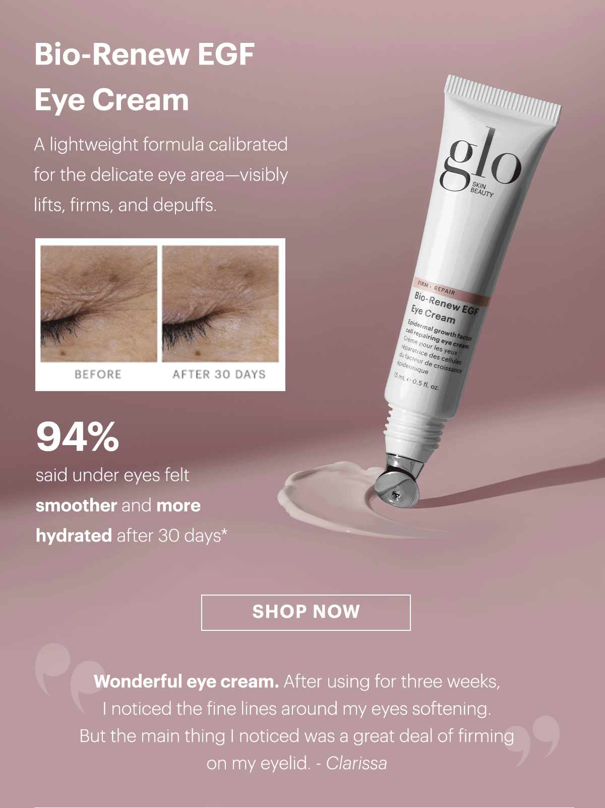 Bio-Renew EGF Eye Cream  A lightweight formula calibrated for the delicate eye area—visibly lifts, firms, and depuffs.  94% said under eyes felt smoother and more hydrated after 30 days*