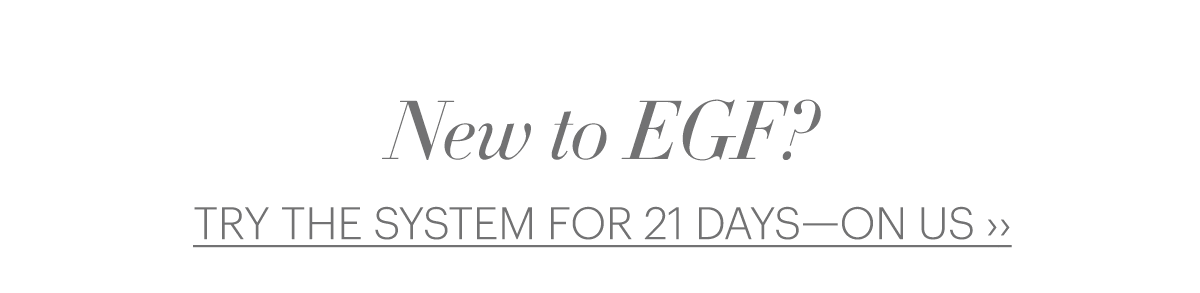 NEW TO EGF? TRY THE SYSTEM FOR 21 DAYS—ON US ›