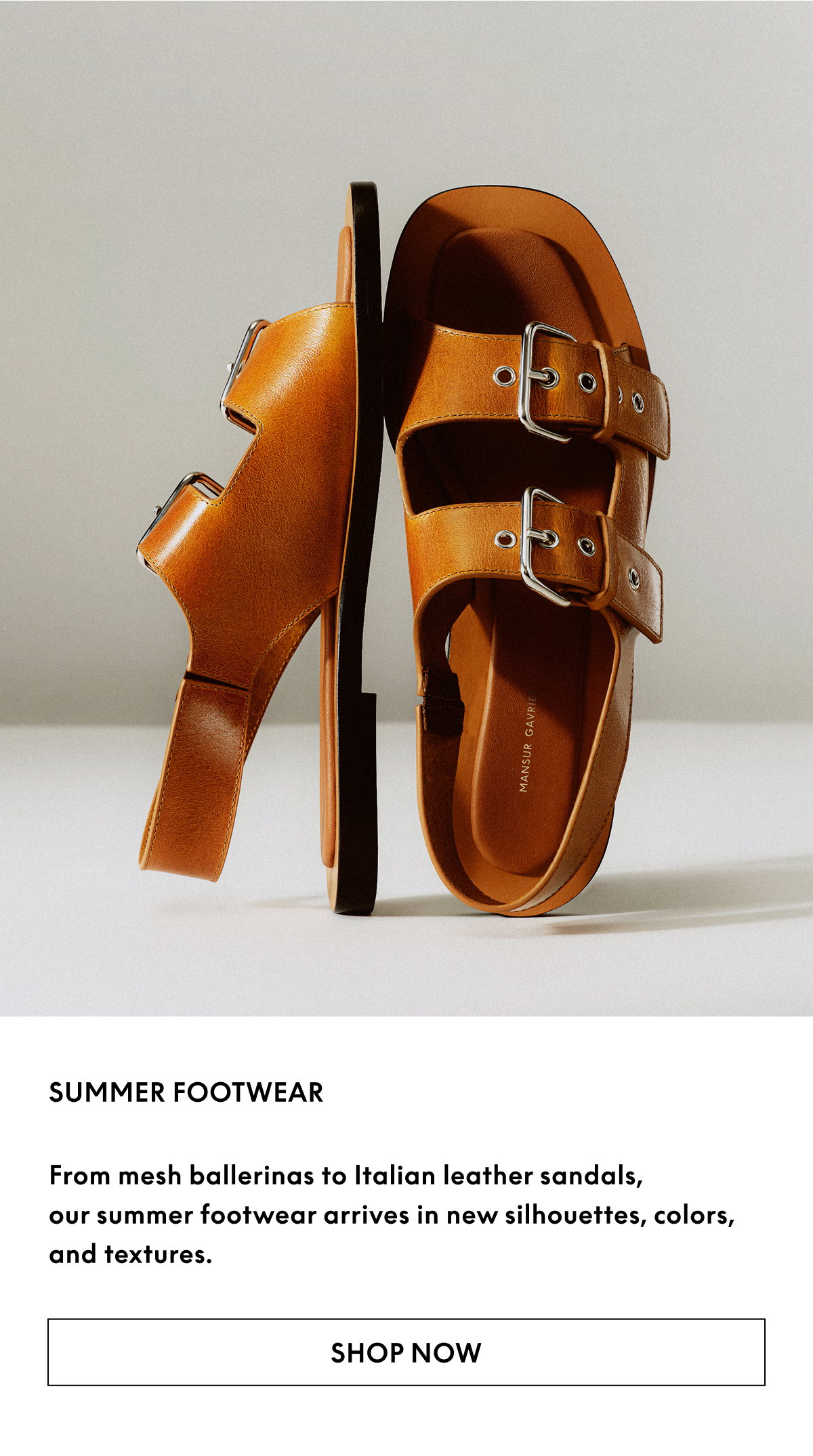 From mesh ballerinas to Italian leather sandals, our summer footwear arrives in new silhouettes, colors, and textures.