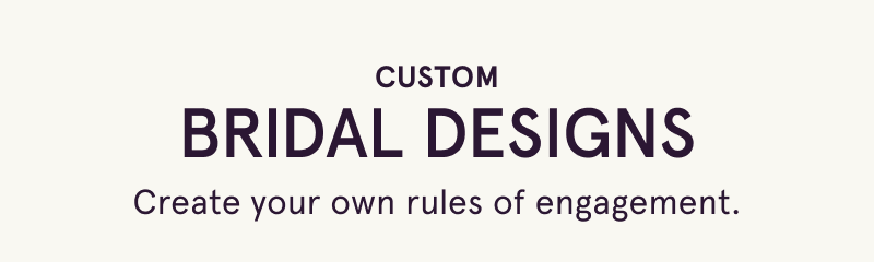 Custom bridal designs. Create your own rules of engagement.