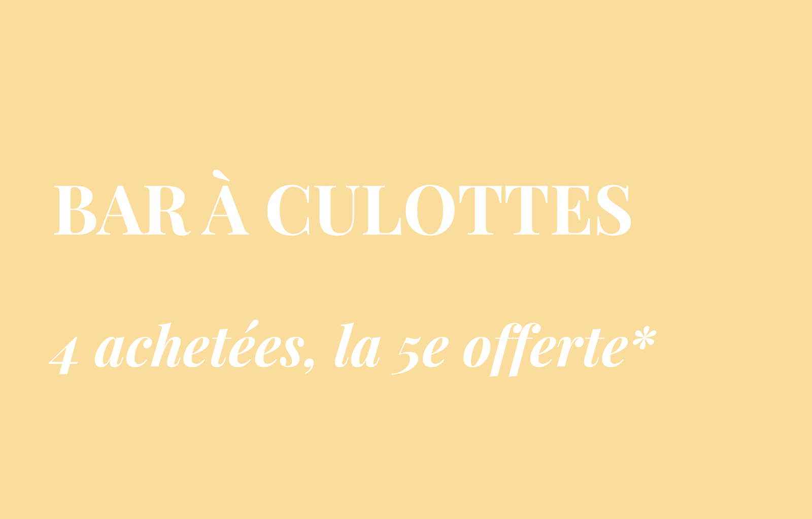 CULOTTES : 4 achetées, la 5e offerte*