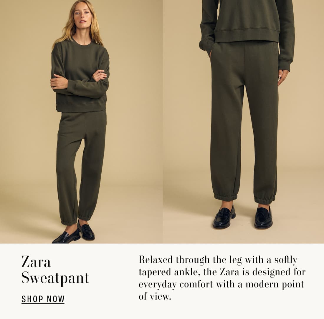 Image shows a model wearing the Zara Sweatpants in Hunter Green. Text reads: Zara Sweatpant. Relaxed through the leg with a softly tapered ankle, the Zara is designed for everyday comfort with a modern point of view.