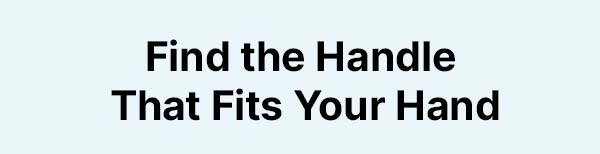 Find the Handle That Fits Your Hand