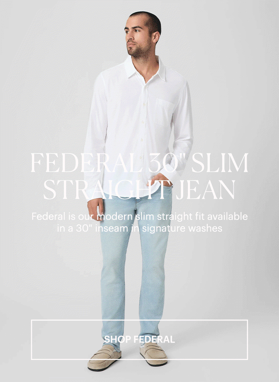 Federal 30" Slim Straight Jean - Federal is our modern slim straight fit available in a 30" inseam in signature washes. Featuring a GIF of a man wearing a pair of light wash slim straight fit jeans in front of a grey backdrop. Shop Federal.
