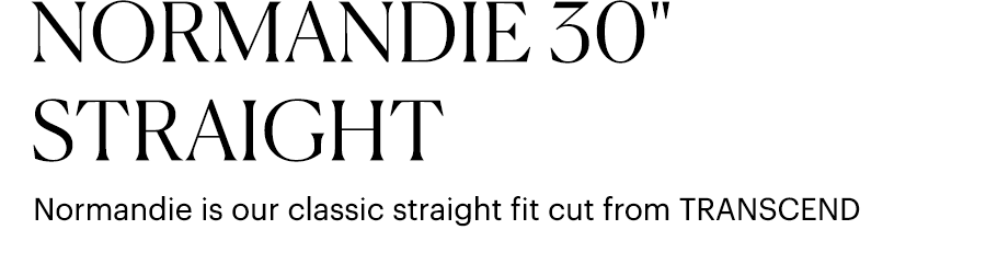 Normandie 30" Straight - Normandie is our classic straight fit cut from TRANSCEND