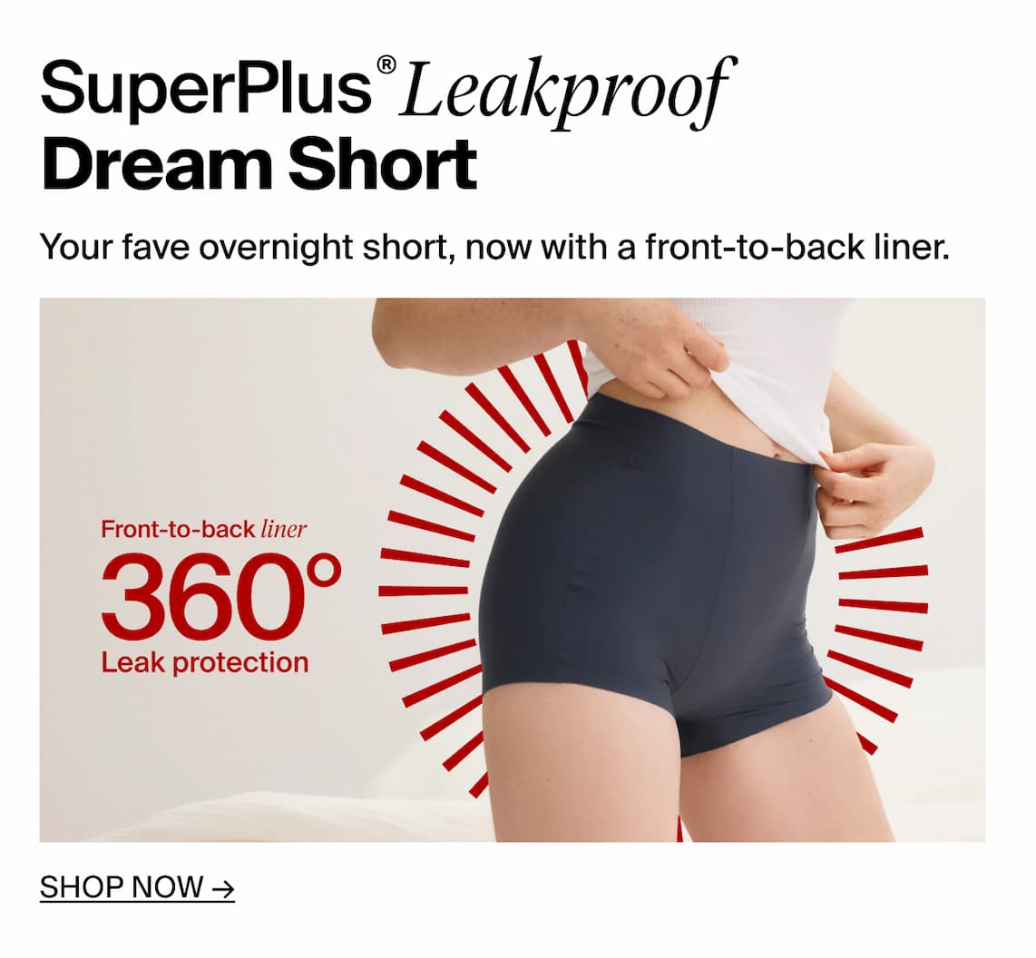 SuperPlus Leakproof® Dream Short: Your favorite overnight short, now with front-to-back liner. Shop Now.