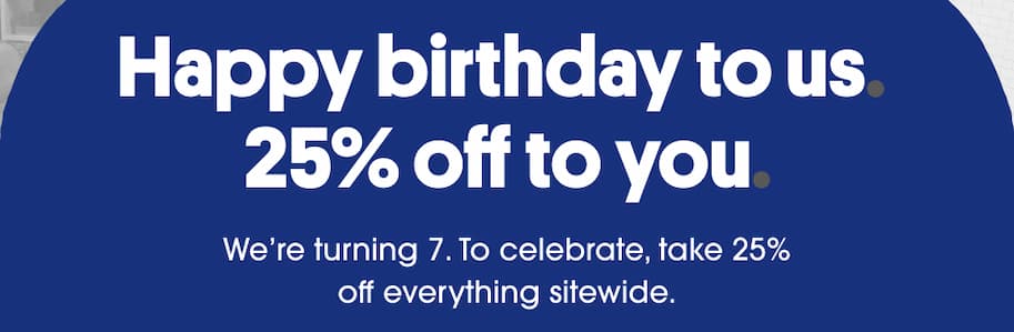 Happy birthday to us. 25% off to you. We're turning 7. To celebrate, take 25% off everything sitewide. 