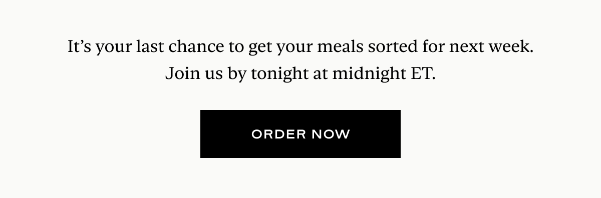 It’s your last chance to get your meals sorted for next week. Join us by tonight at midnight ET.