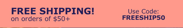 Free Shipping! on orders of $50+ | USe Code FREESHIP50