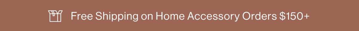 Free Shipping on Home Accesory Orders $150+