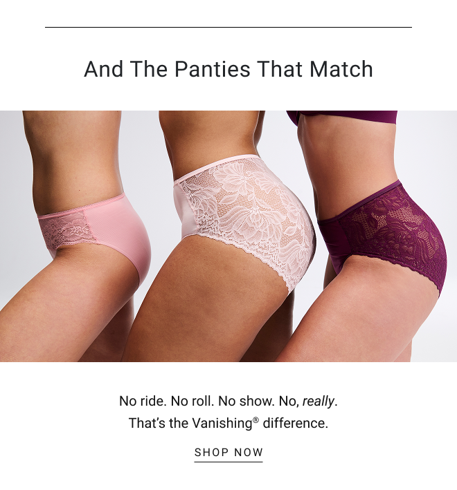 And The Panties That Match No ride. No roll. No show. No, really. That’s the Vanishing® difference. SHOP now