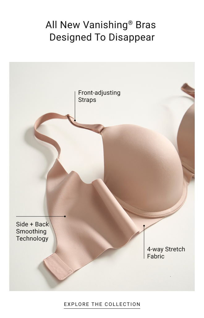 All New vanishing® bras Designed to disappear Front-adjusting Straps Side + Back Smoothing Technology 4-way Stretch Fabric explore the collection