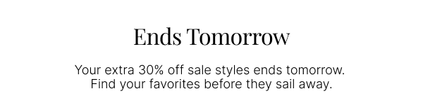 ENDS TOMORROW. YOUR EXTRA 30% OFF SALE STYLES.