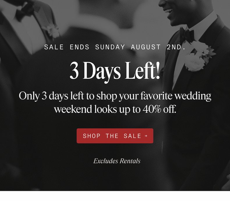Black and white close-up of groomsmen in tuxedos with white boutonnieres, one smiling and turned toward another. SALE ENDS SUNDAY AUGUST 2ND. 3 Days Left! Only 3 days left to shop your favorite wedding weekend looks up to 40% off. SHOP THE SALE → Excludes Rentals