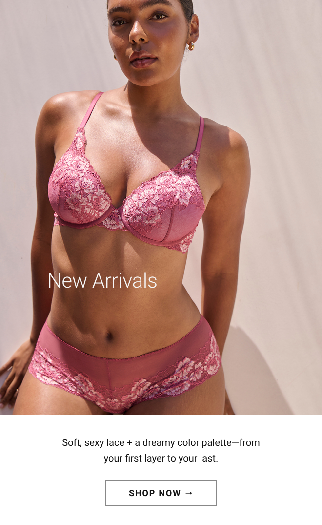 New arrivals. Soft, sexy lace + a dreamy color palette—from your first layer to your last. Shop Now →