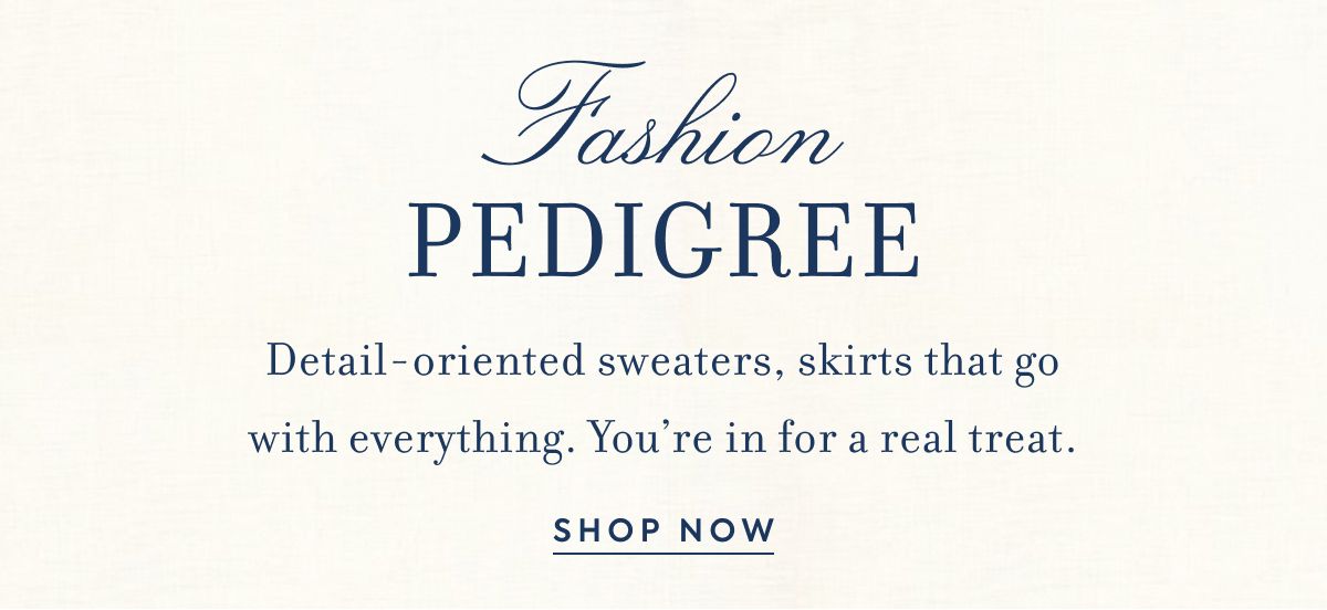 Fashion Pedrigree Detail-oriented sweaters, skirts that go with everything. You’re in for a real treat.