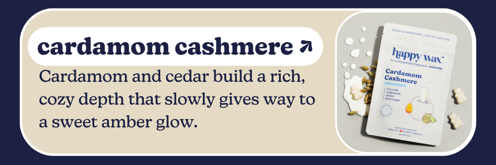 cardamom cashmere: Cardamom and cedar build a rich, cozy depth that slowly gives way to a sweet amber glow.