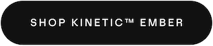 Shop Kinetic™ Ember button 