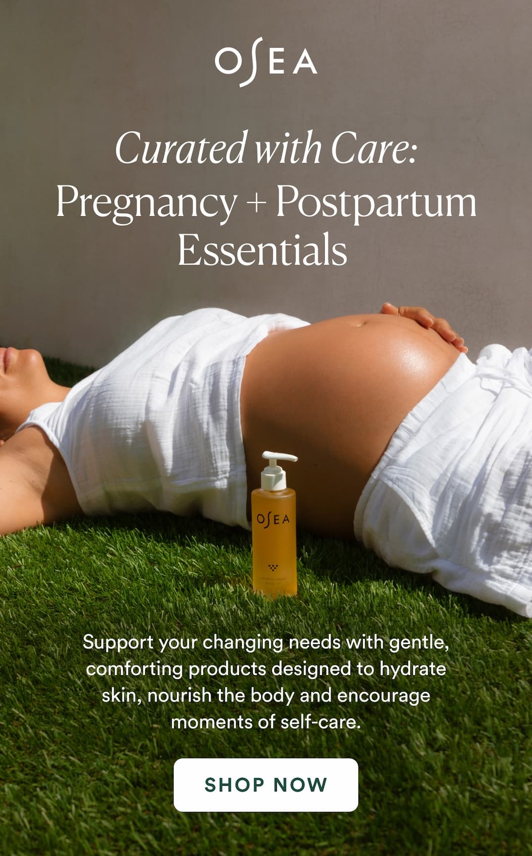 Pregnancy + Postpartum Essentials ; Support your changing needs with gentle, comforting products designed to hydrate skin, nourish the body, and encourage moments of self-care.