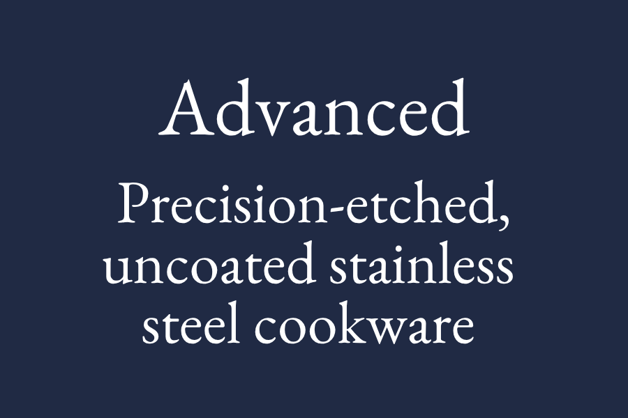 Precision-etched, uncoated stainless steel cookware