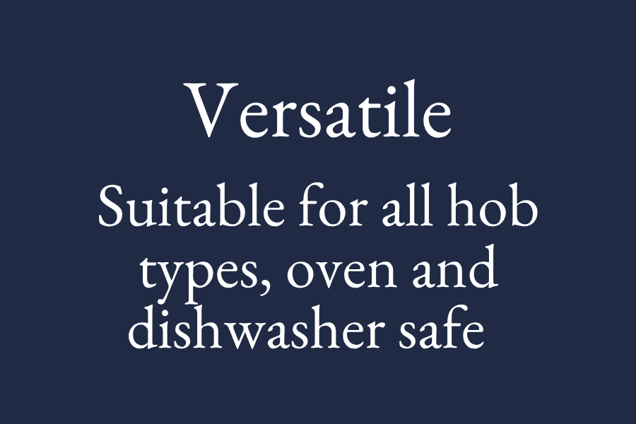 Suitable for all hob types, oven and dishwasher safe