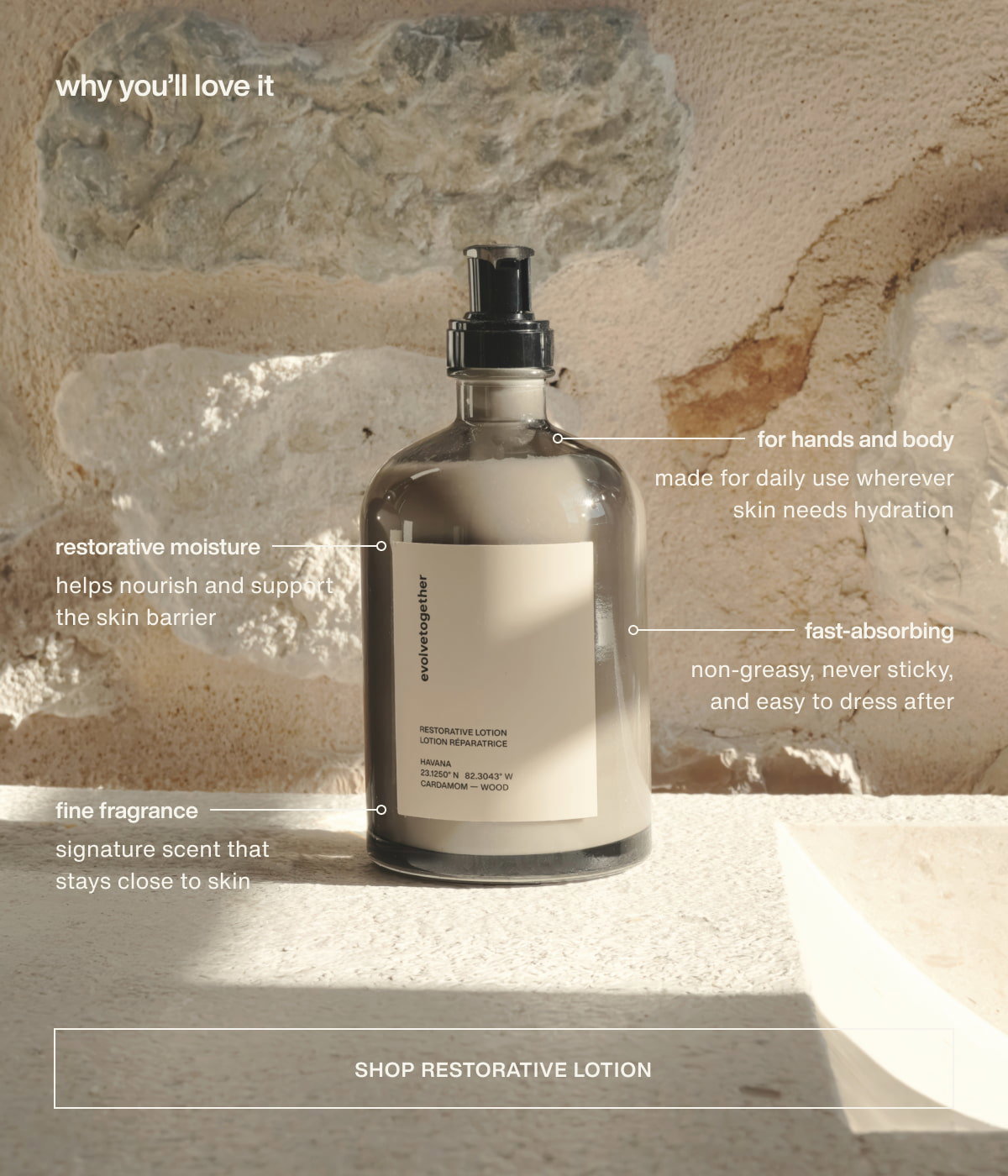 why you’ll love it | for hands and body | made for daily use wherever skin needs hydration | restorative moisture | helps nourish and support the skin barrier | fast-absorbing | non-greasy, never sticky, and easy to dress after | fine fragrance | signature scent that stays close to skin | [ shop restorative lotion ]