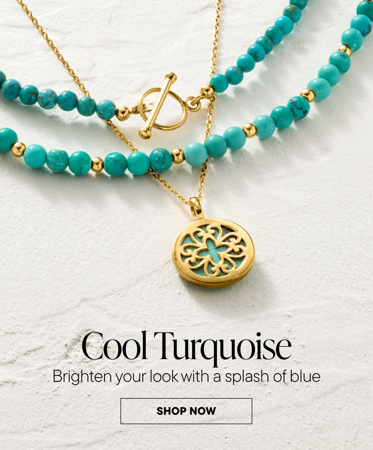 Cool Turquoise. Brighten your look with a splash of blue. Shop now.