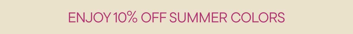 Enjoy 10% off Summer Colors