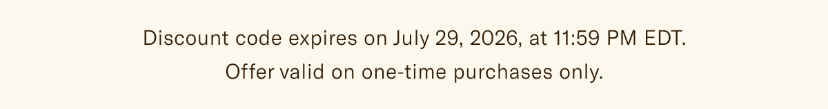 Discount code expires on July 29, 2026, at 11:59 PM EDT. Offer valid on one-time purchases only.