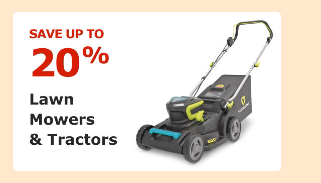 Save up to 20% on Lawn Mowers & Tractors.
