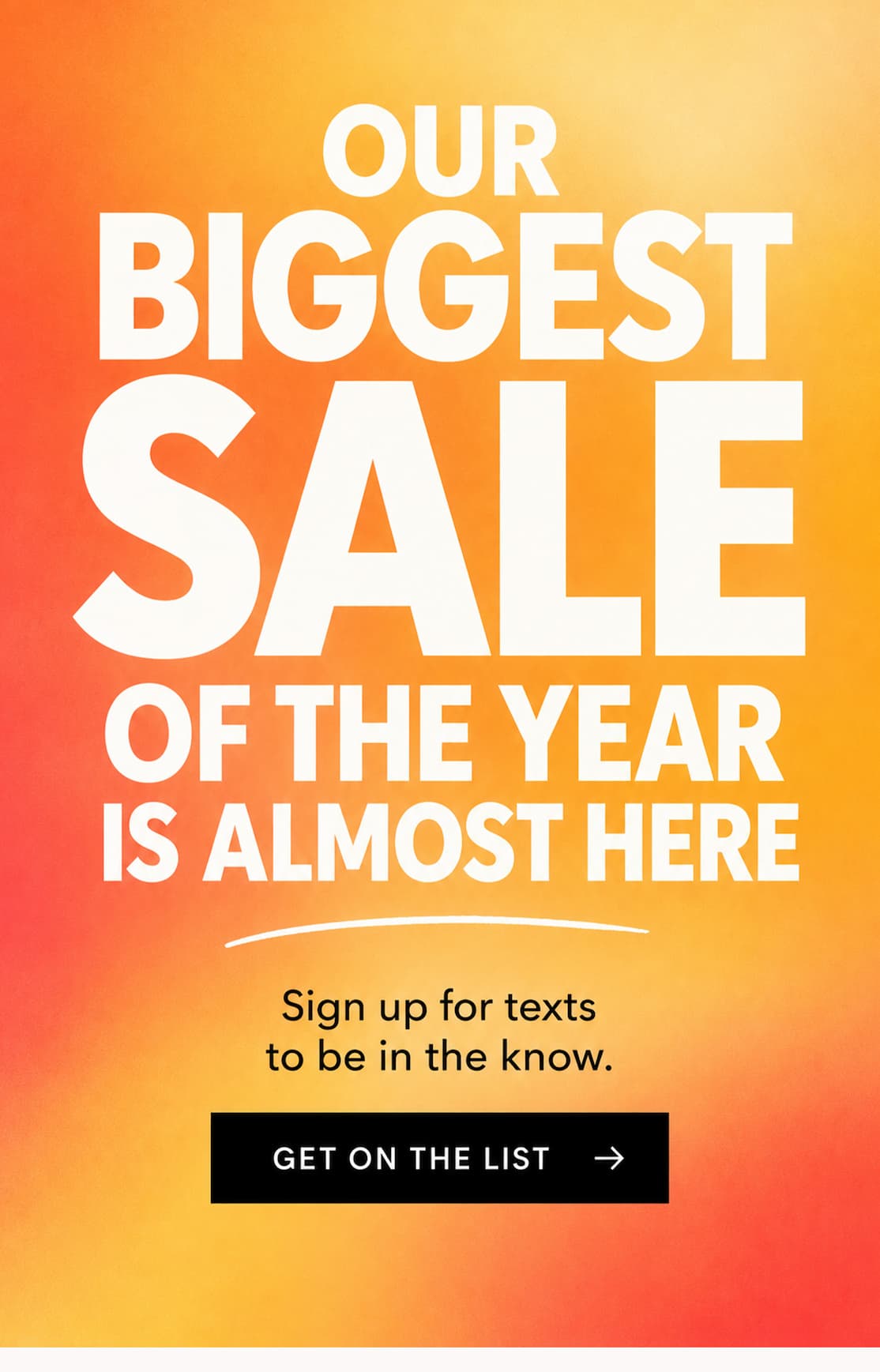 Bright orange and yellow gradient graphic reading, “Our biggest sale of the year is almost here,” with a prompt to sign up for texts and a “Get on the List” button.
