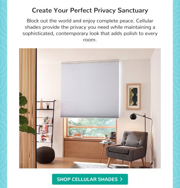 Create Your Perfect Privacy Sanctuary | Block out the world and enjoy complete peace. Cellular shades provide the privacy you need while maintaining a sophisticated, contemporary look that adds polish to every room. | SHOP CELLULAR SHADES >