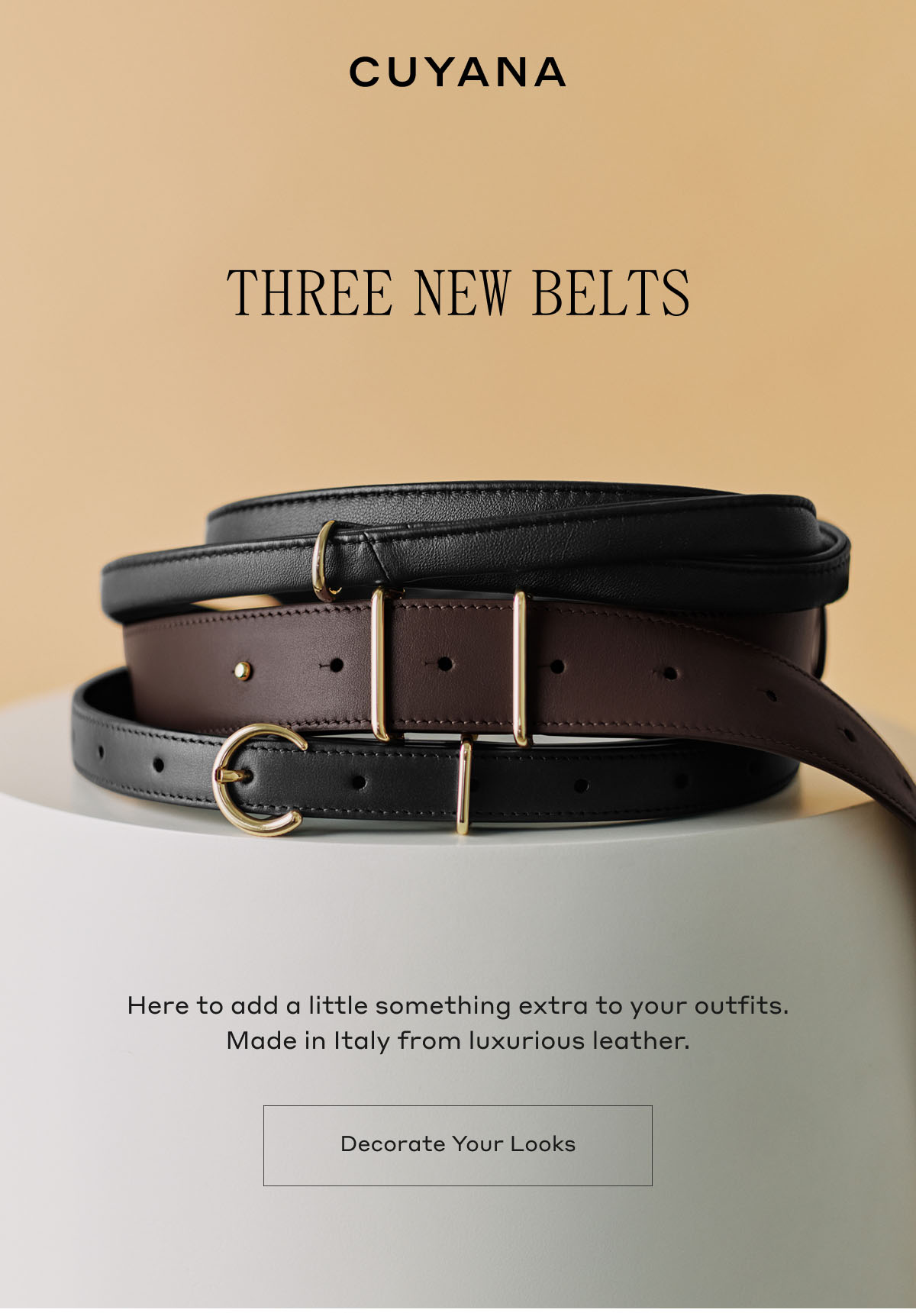 CUYANA THREE NEW BELTS Here to add a little something extra to your outfits. Made in Italy from luxurious leather. Decorate Your Looks.