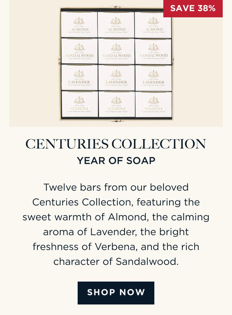 CENTURIES COLLECTION YEAR OF SOAP Twelve bars from our beloved Centuries Collection, featuring the sweet warmth of Almond, the calming aroma of Lavender, the bright freshness of Verbena, and the rich character of Sandalwood. [ SHOP NOW ]