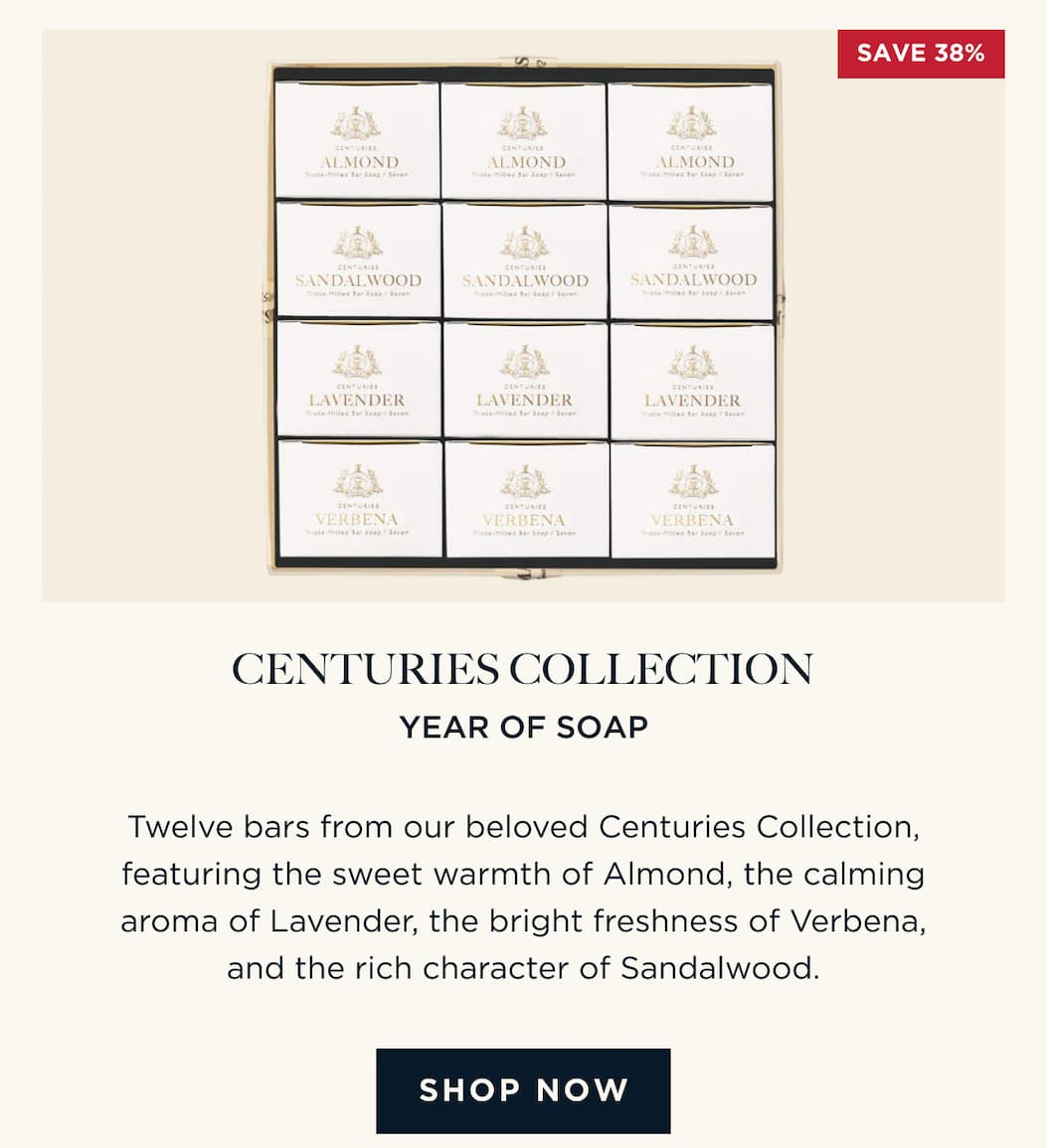 CENTURIES COLLECTION YEAR OF SOAP Twelve bars from our beloved Centuries Collection, featuring the sweet warmth of Almond, the calming aroma of Lavender, the bright freshness of Verbena, and the rich character of Sandalwood. [ SHOP NOW ]