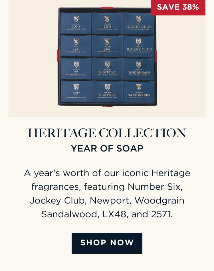 HERITAGE COLLECTION YEAR OF SOAP A year's worth of our iconic Heritage fragrances, featuring Number Six, Jockey Club, Newport, Woodgrain Sandalwood, LX48, and 2571. [ SHOP NOW ]