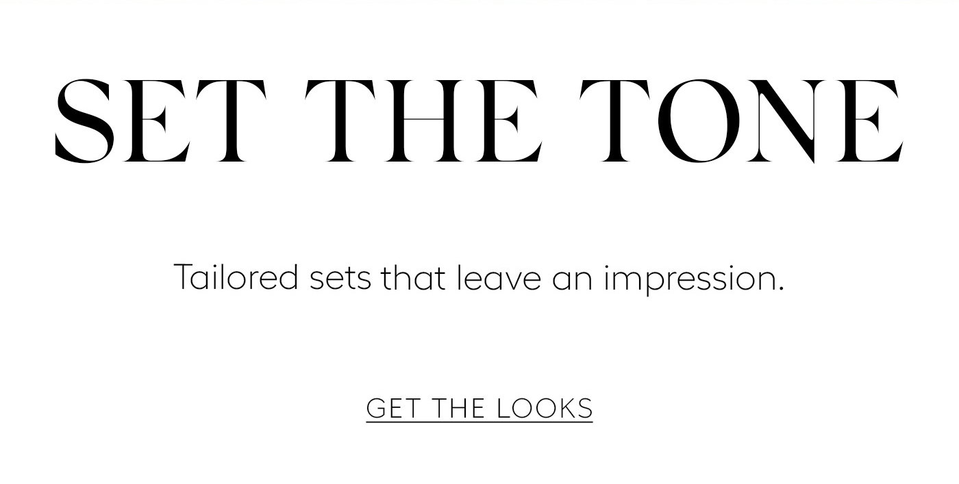 Set The Tone  Tailored sets that leave an impression.  GET THE LOOKS