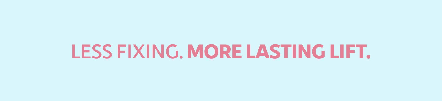 Less fixing.  More lasting lift.