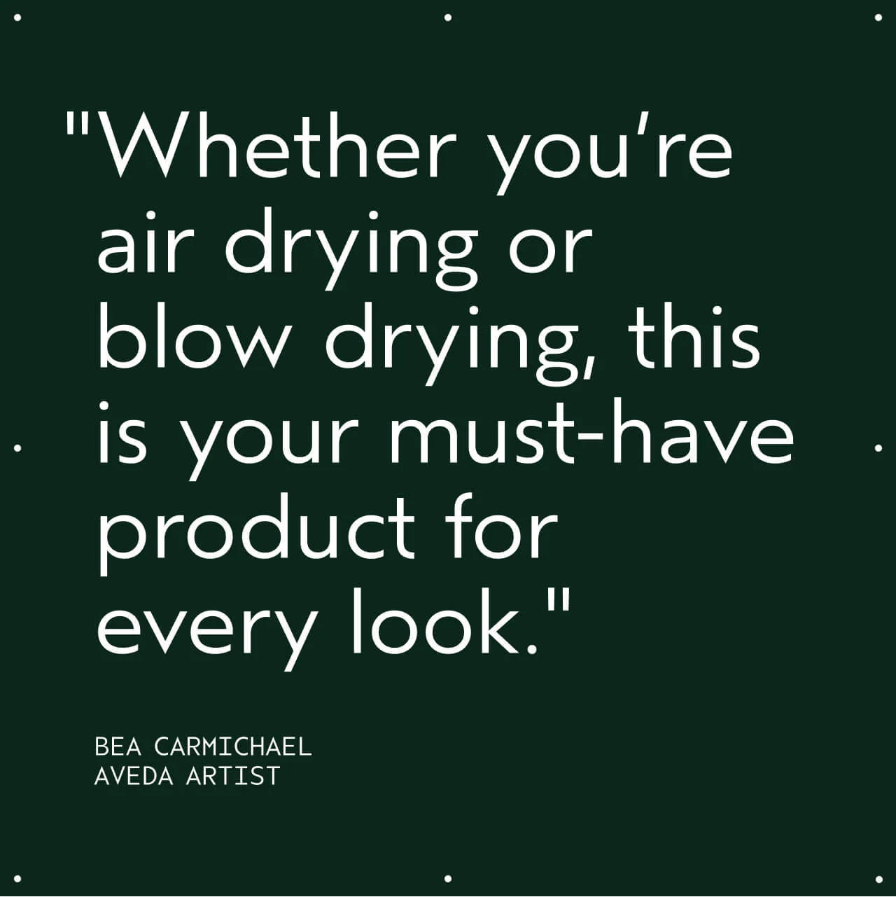 Quotation by Bea Carmichael, Aveda Artist, 'Whether you’re air drying or blow drying, this is your must-have product for every look'.