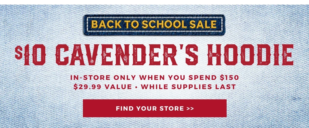 $10 CAVENDER'S HOODIE WHEN YOU SPEND $150 | IN STORE ONLY | FIND YOUR STORE >>