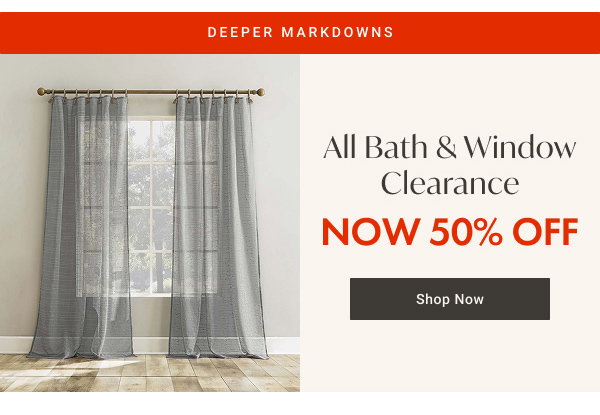 All Bath & Window Clearance Now 50% OFF - Shop Now