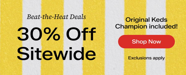 A yellow-and-white vertically stripped background with overlaid text that says: Beat-the-Heat Deals. 30% Off Sitewide Original Keds Champion included! Exclusions apply. Shop Now.