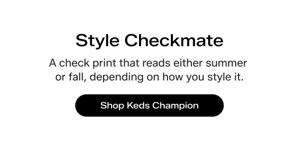 Style Checkmate A check print that reads either summer or fall, depending on how you style it. Shop Keds Champion