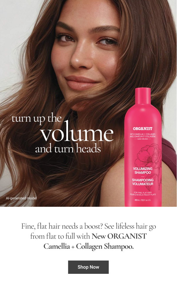 Turn Up the Volume and Turn Heads Turn Up the Volume and Turn Heads Fine, flat hair needs a boost? See lifeless hair go from flat to full with New ORGANIST Camellia + Collagen Shampoo. Shop Now 
